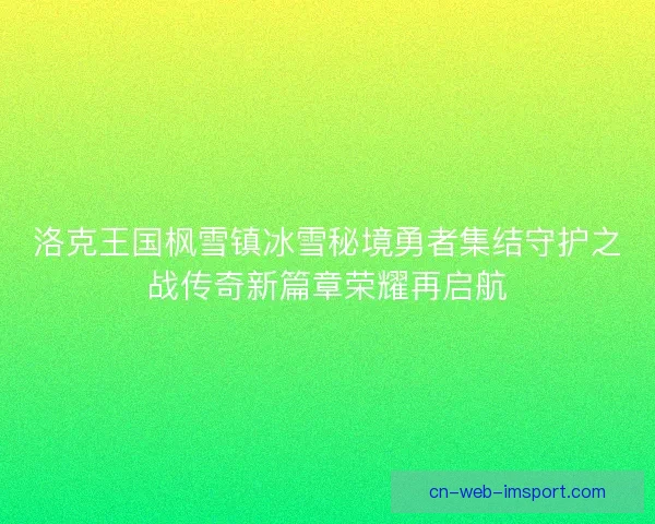 洛克王国枫雪镇冰雪秘境勇者集结守护之战传奇新篇章荣耀再启航